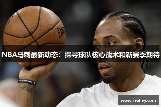 NBA马刺最新动态：探寻球队核心战术和新赛季期待