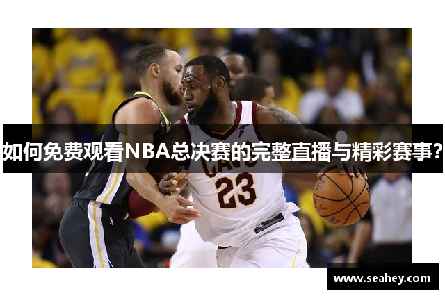 如何免费观看NBA总决赛的完整直播与精彩赛事？